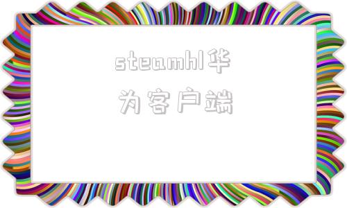 steamhl华为客户端华为应用商店下载正版app