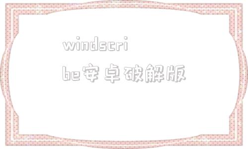 windscribe安卓破解版windscribe安卓版下载中文版